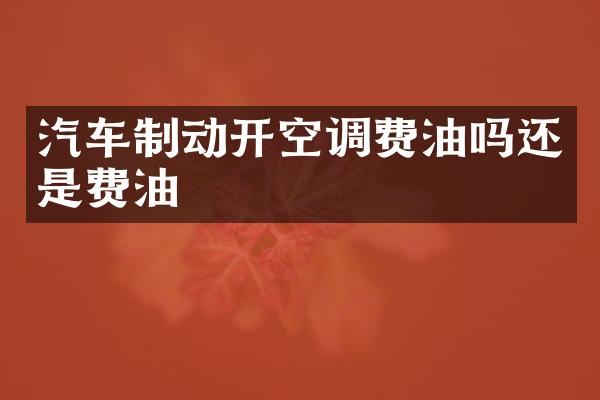 汽车制动开空调费油吗还是费油
