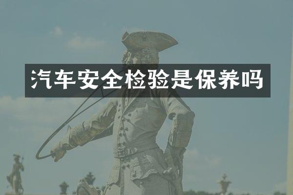 汽车安全检验是保养吗