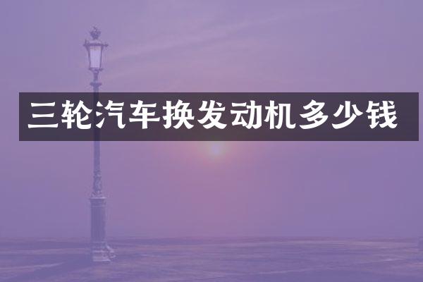 三轮汽车换发动机多少钱