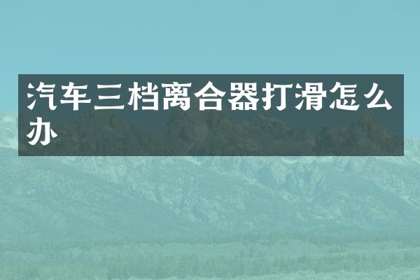 汽车三档离合器打滑怎么办