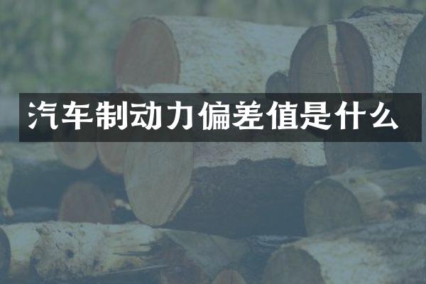 汽车制动力偏差值是什么