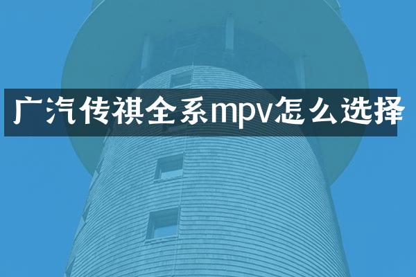 广汽传祺全系mpv怎么选择