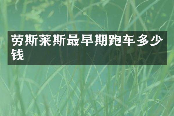 劳斯莱斯最早期跑车多少钱