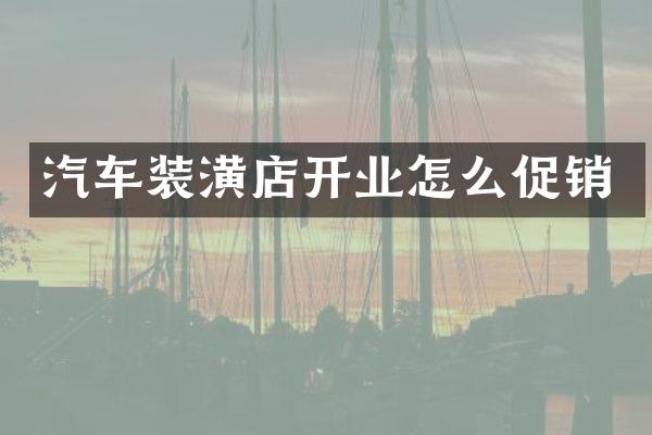 汽车装潢店开业怎么促销