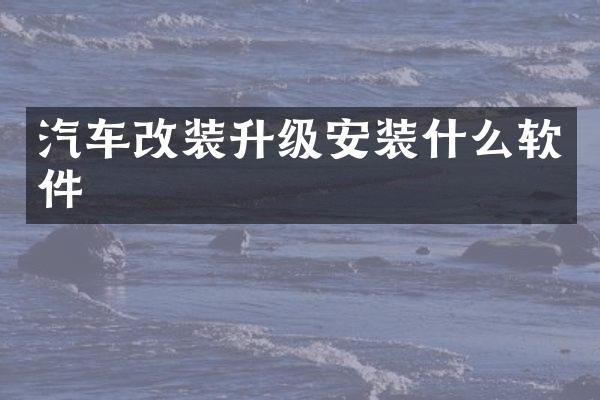 汽车改装升级安装什么软件