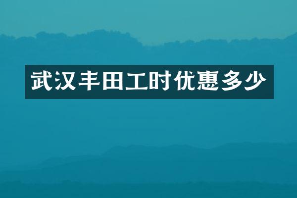 武汉丰田工时优惠多少