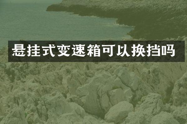 悬挂式变速箱可以换挡吗