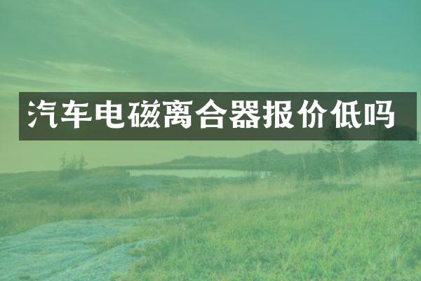 汽车电磁离合器报价低吗