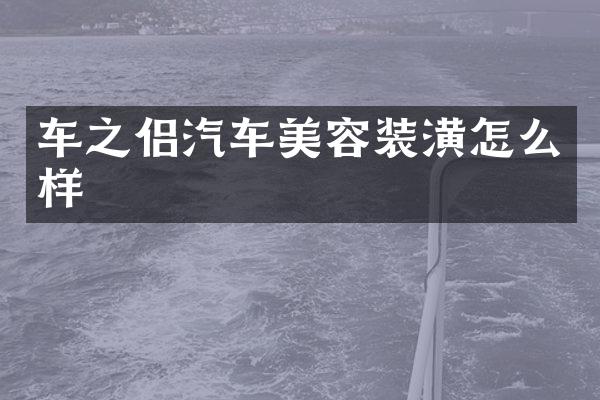 车之侣汽车美容装潢怎么样