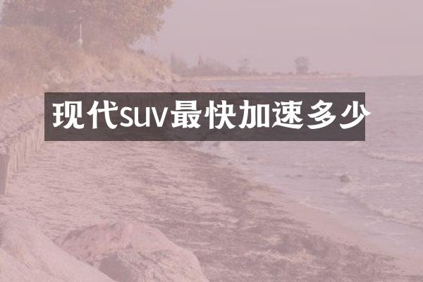 现代suv最快加速多少