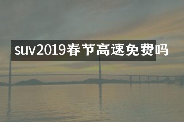 suv2019春节高速免费吗