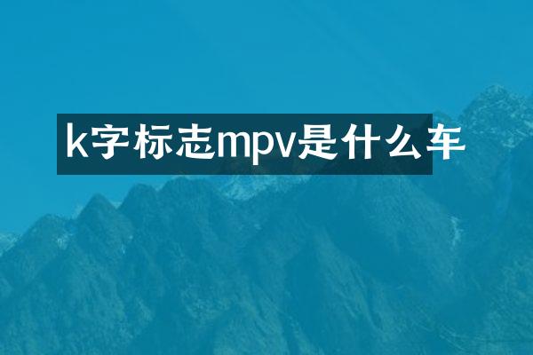 k字标志mpv是什么车