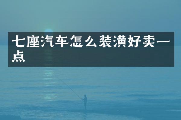 七座汽车怎么装潢好卖一点