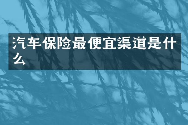 汽车保险最便宜渠道是什么
