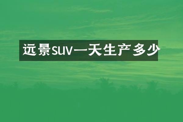 远景suv一天生产多少