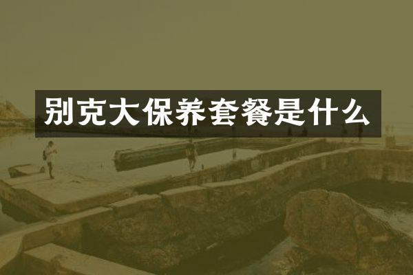 别克大保养套餐是什么