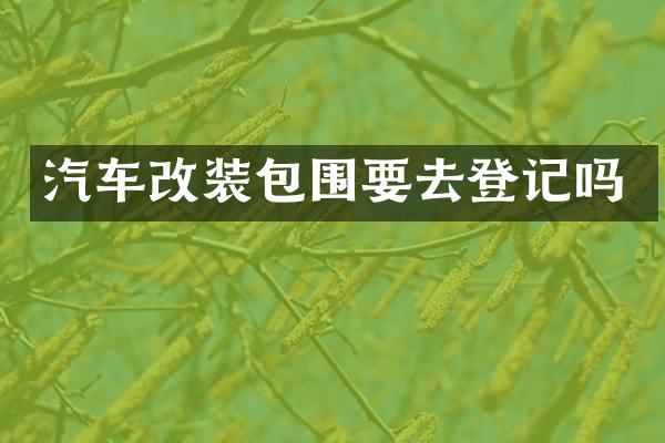 汽车改装包围要去登记吗