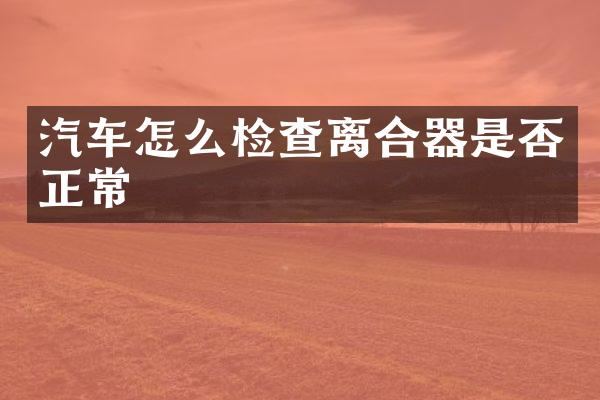 汽车怎么检查离合器是否正常