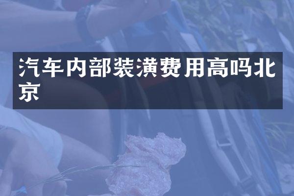 汽车内部装潢费用高吗北京
