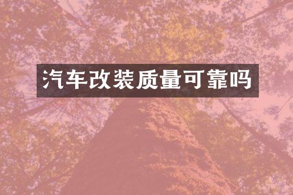 汽车改装质量可靠吗
