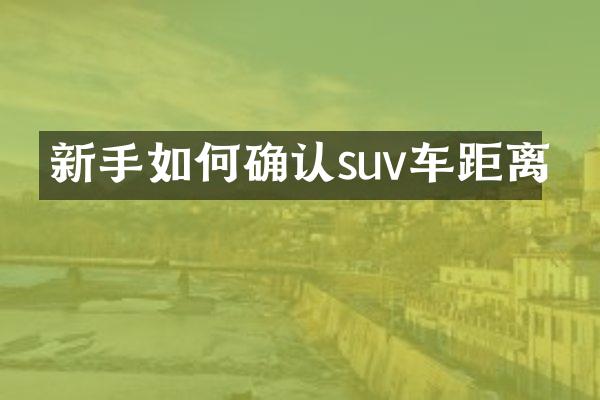 新手如何确认suv车距离