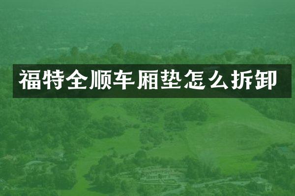 福特全顺车厢垫怎么拆卸