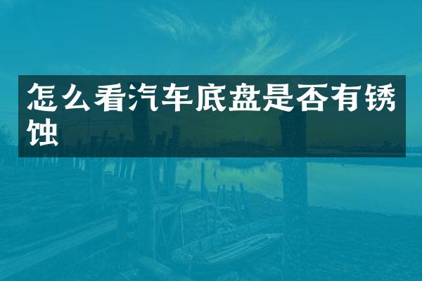 怎么看汽车底盘是否有锈蚀