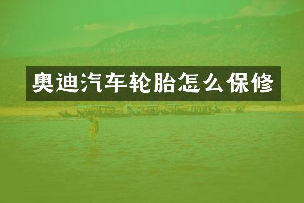奥迪汽车轮胎怎么保修