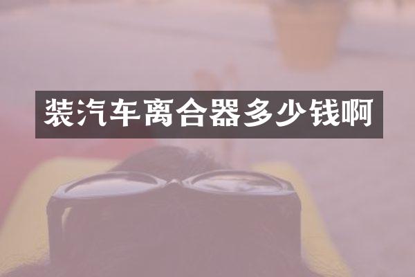 装汽车离合器多少钱啊