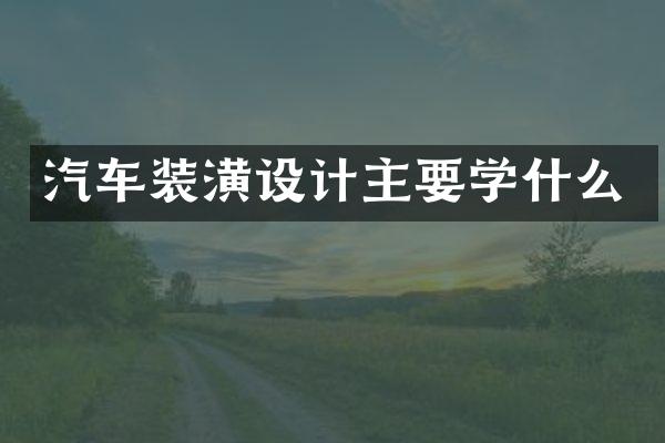汽车装潢设计主要学什么