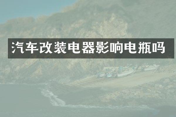 汽车改装电器影响电瓶吗