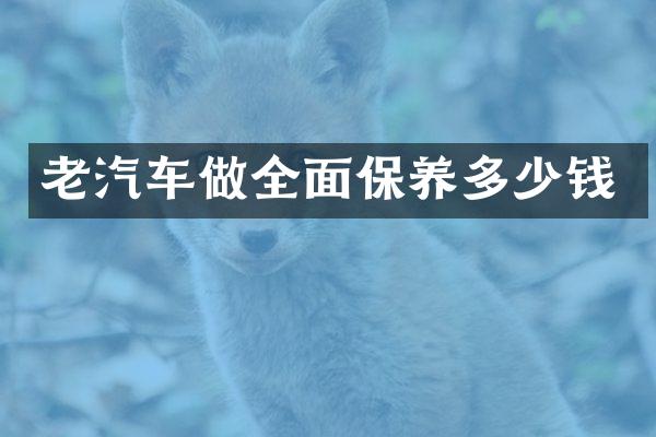 老汽车做全面保养多少钱