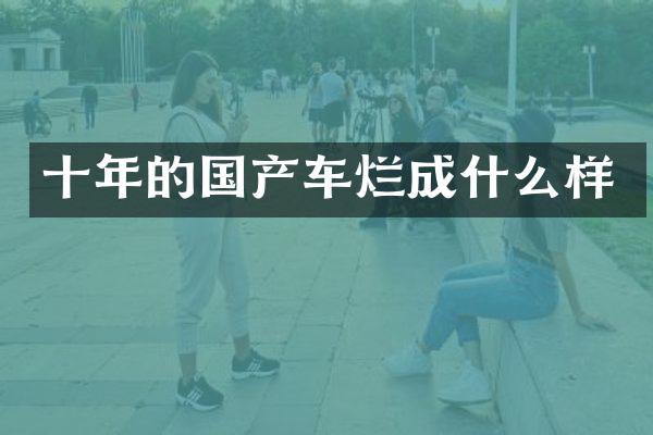 十年的国产车烂成什么样