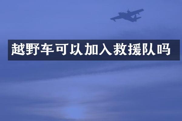 越野车可以加入救援队吗