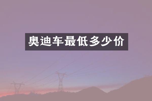 奥迪车最低多少价