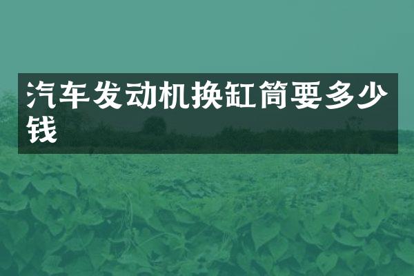 汽车发动机换缸筒要多少钱