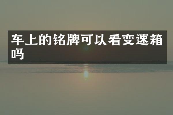 车上的铭牌可以看变速箱吗
