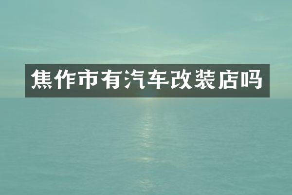 焦作市有汽车改装店吗