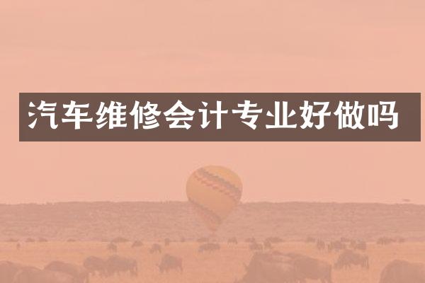汽车维修会计专业好做吗