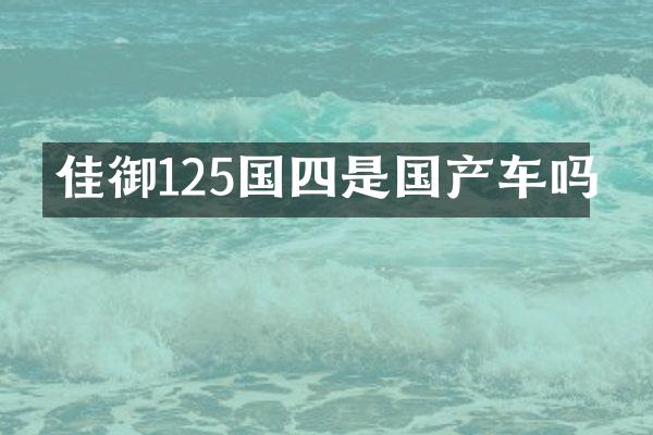 佳御125国四是国产车吗