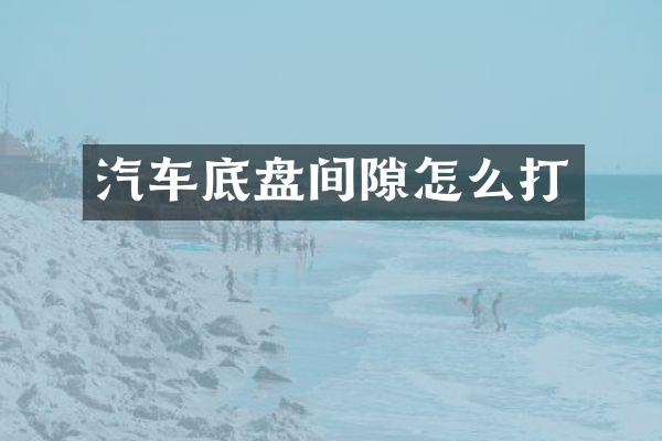 汽车底盘间隙怎么打