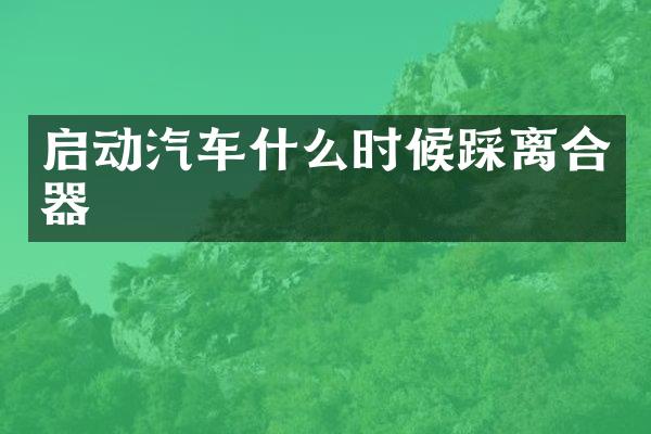启动汽车什么时候踩离合器