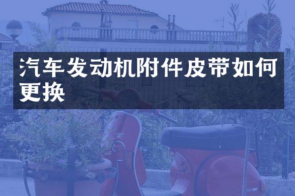 汽车发动机附件皮带如何更换