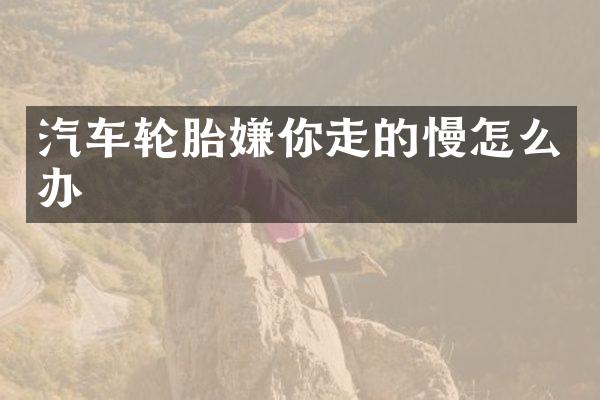 汽车轮胎嫌你走的慢怎么办