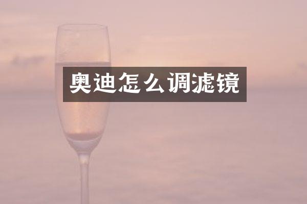奥迪怎么调滤镜