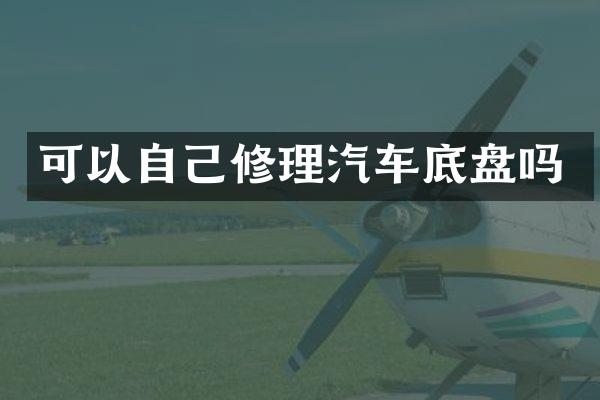 可以自己修理汽车底盘吗