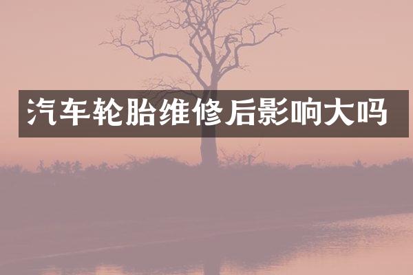 汽车轮胎维修后影响大吗