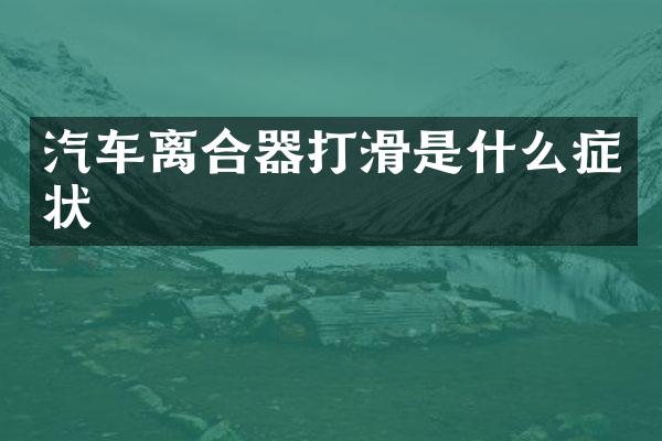 汽车离合器打滑是什么症状