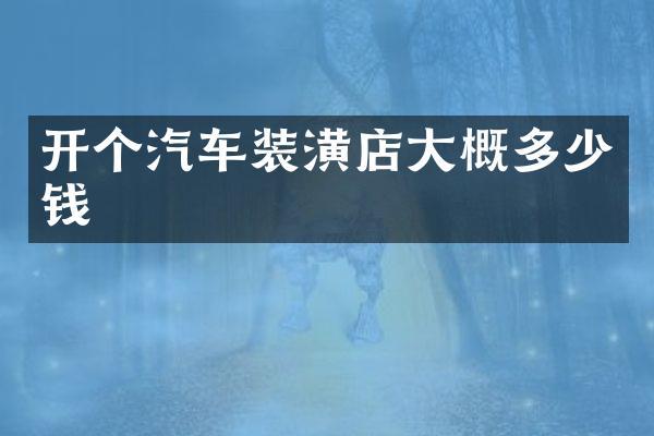 开个汽车装潢店大概多少钱