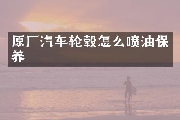 原厂汽车轮毂怎么喷油保养